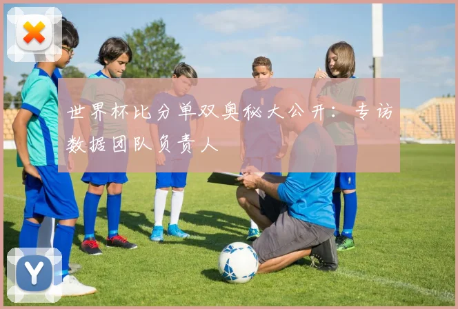 世界杯比分单双奥秘大公开：专访数据团队负责人