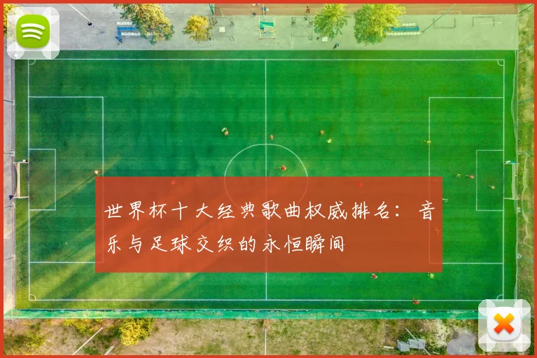 世界杯十大经典歌曲权威排名：音乐与足球交织的永恒瞬间