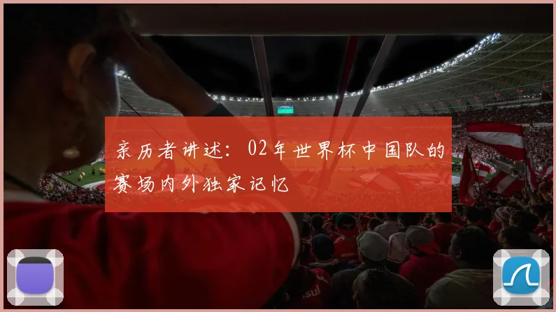 亲历者讲述：02年世界杯中国队的赛场内外独家记忆
